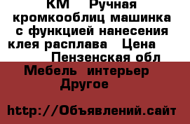 КМ-40 Ручная кромкооблиц.машинка с функцией нанесения клея-расплава › Цена ­ 30 000 - Пензенская обл. Мебель, интерьер » Другое   